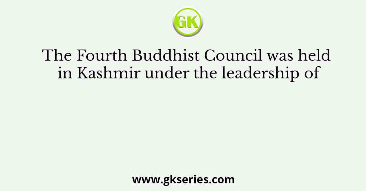 The Fourth Buddhist Council was held in Kashmir under the leadership of