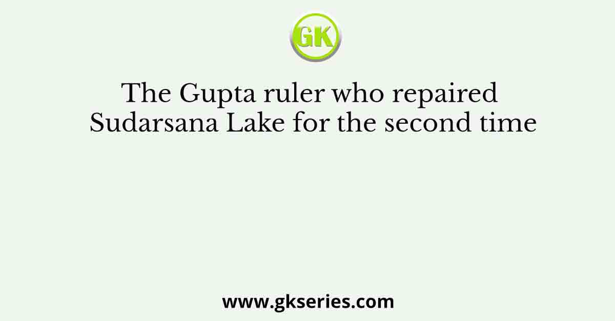 The Gupta ruler who repaired Sudarsana Lake for the second time