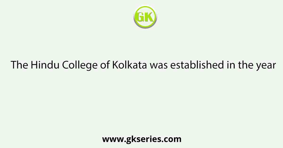 The Hindu College of Kolkata was established in the year