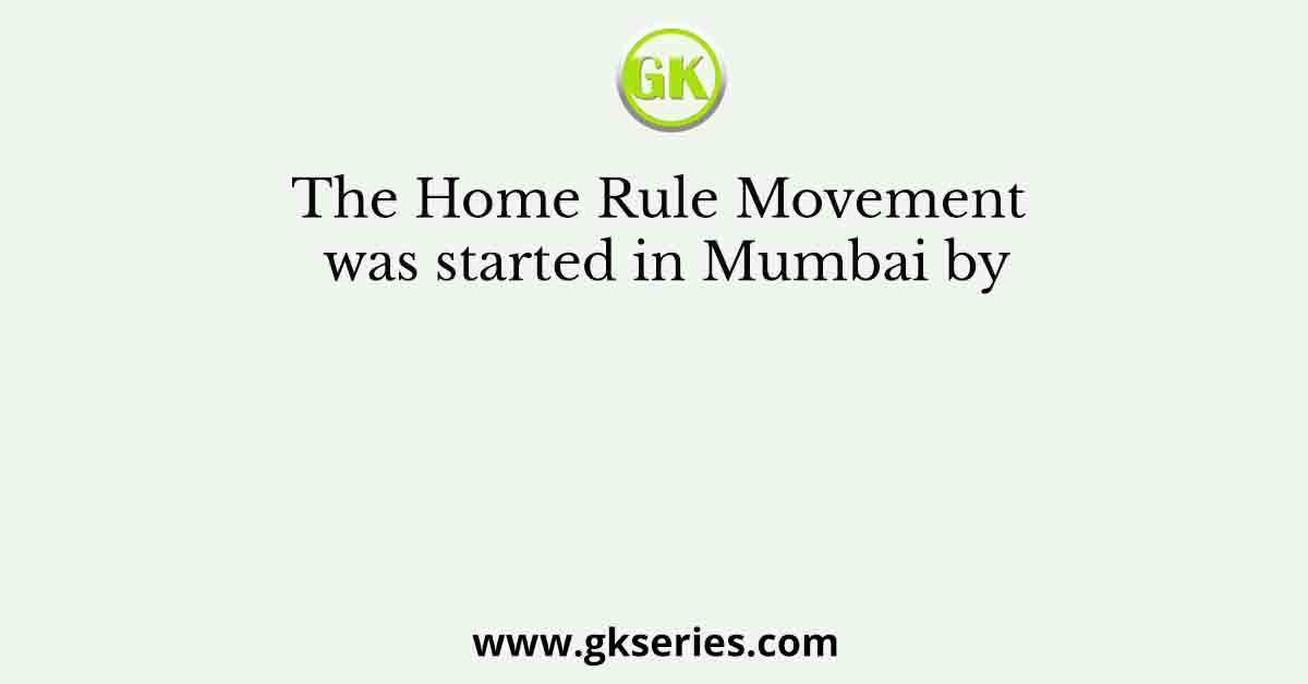 The Home Rule Movement was started in Mumbai by