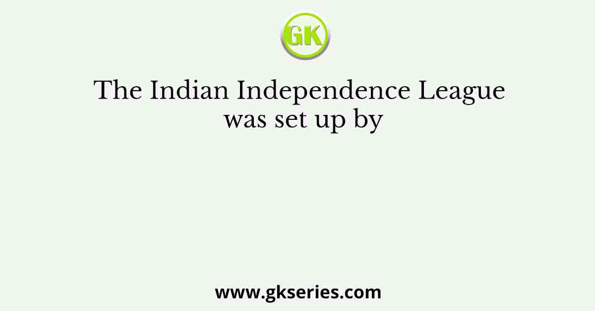 The Indian Independence League was set up by