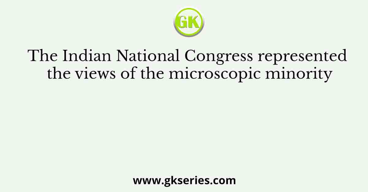 The Indian National Congress represented the views of the microscopic minority