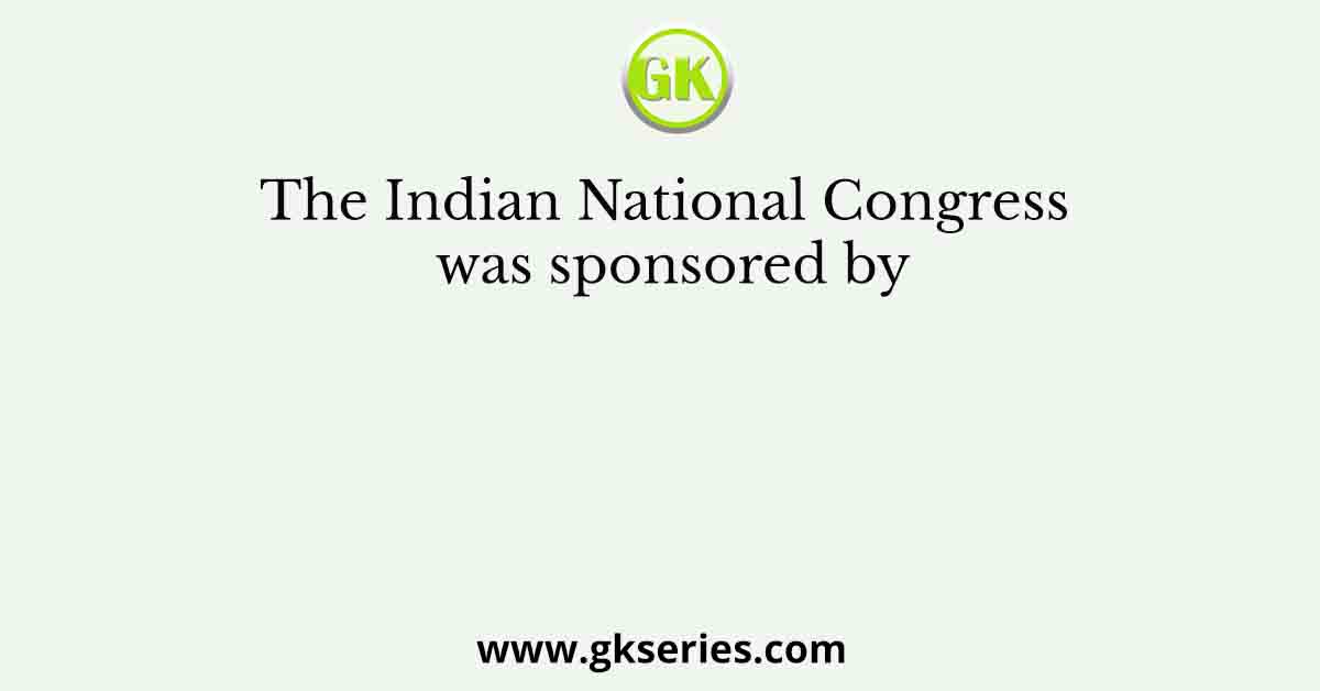 The Indian National Congress was sponsored by