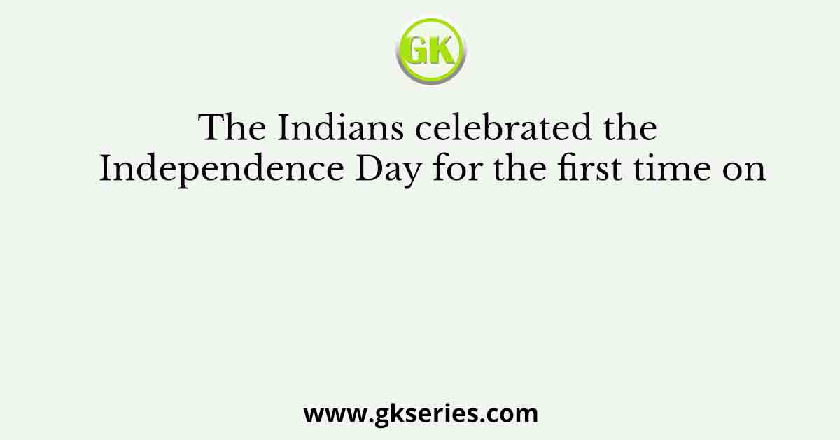 The Indians celebrated the Independence Day for the first time on