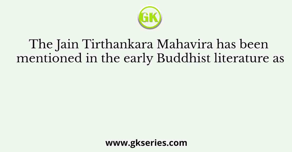 The Jain Tirthankara Mahavira has been mentioned in the early Buddhist literature as