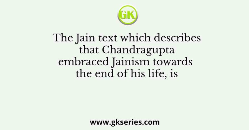 The Jain text which describes that Chandragupta embraced Jainism towards the end of his life, is