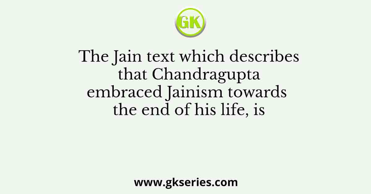 The Jain text which describes that Chandragupta embraced Jainism towards the end of his life, is