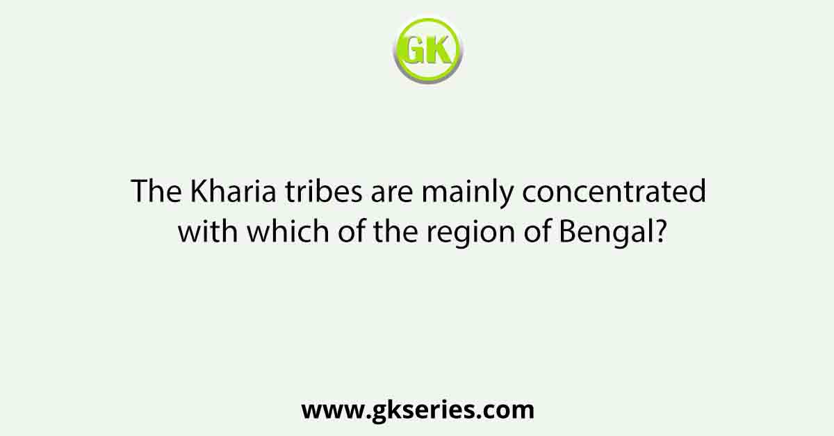 The Kharia tribes are mainly concentrated with which of the region of Bengal?