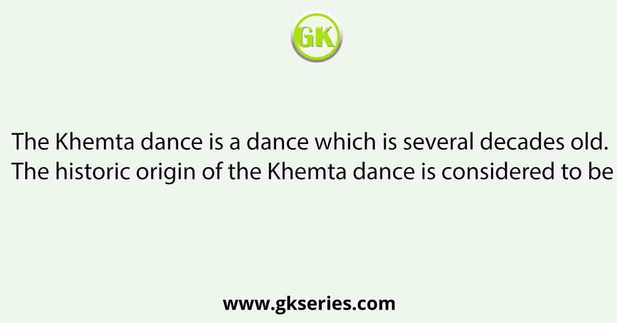 The Khemta dance is a dance which is several decades old. The historic origin of the Khemta dance is considered to be