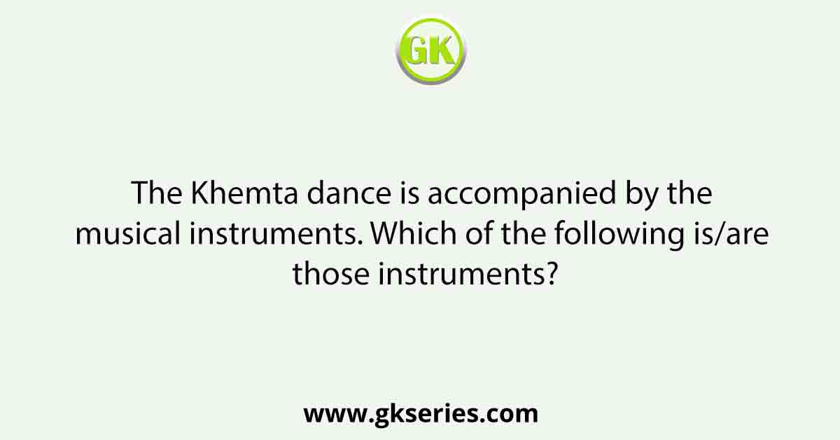 The Khemta dance is accompanied by the musical instruments. Which of the following is/are those instruments?