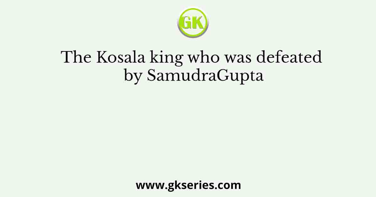 The Kosala king who was defeated by SamudraGupta