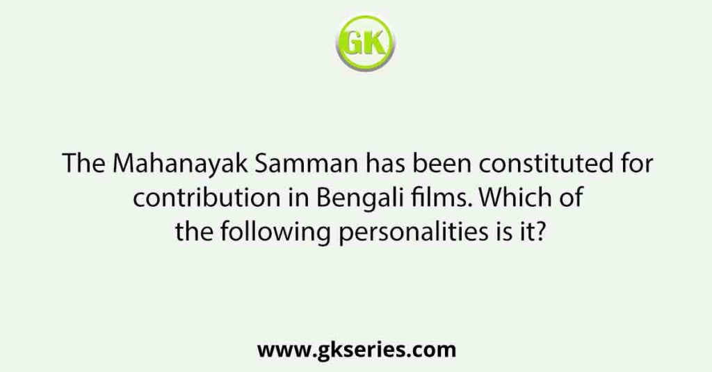 The Mahanayak Samman has been constituted for contribution in Bengali films. Which of the following personalities is it?