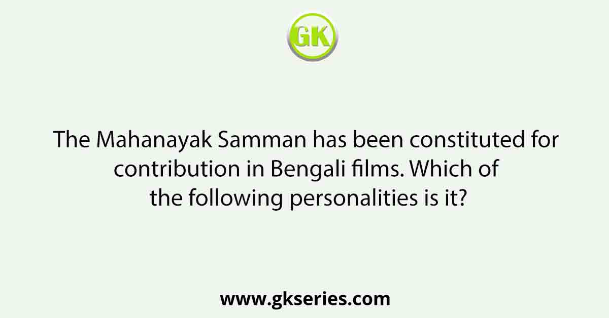 The Mahanayak Samman has been constituted for contribution in Bengali films. Which of the following personalities is it?