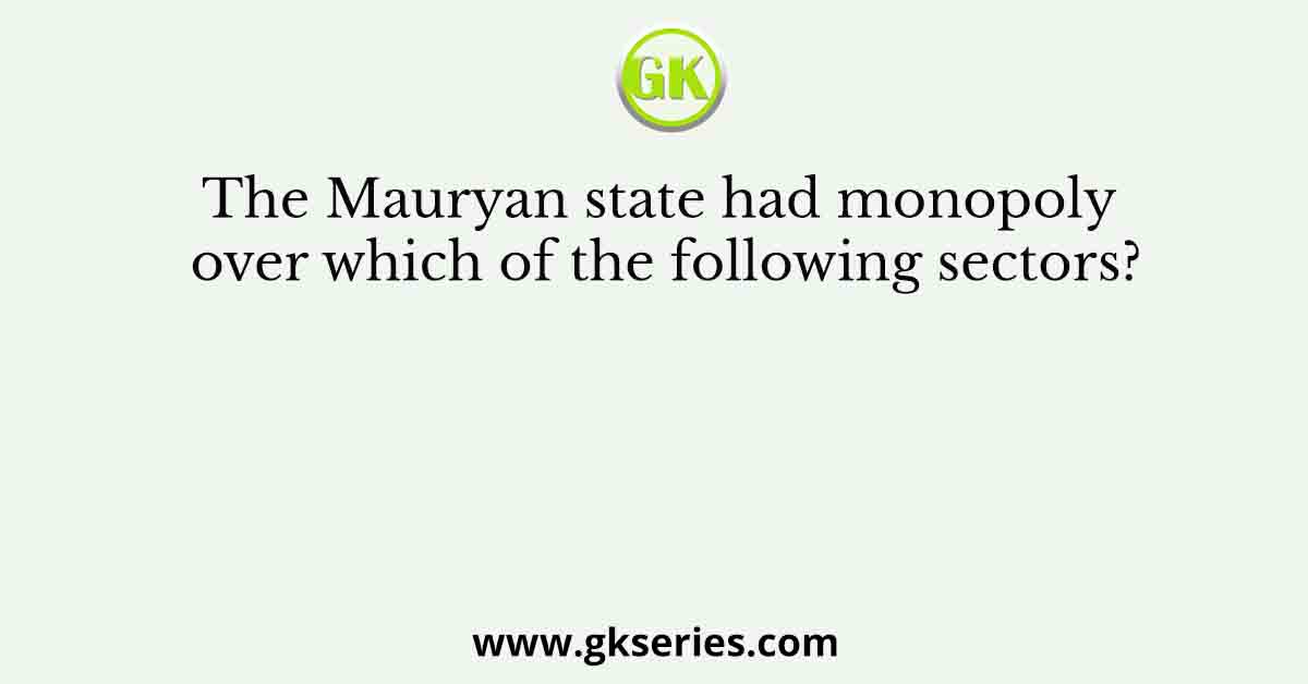 The Mauryan state had monopoly over which of the following sectors?