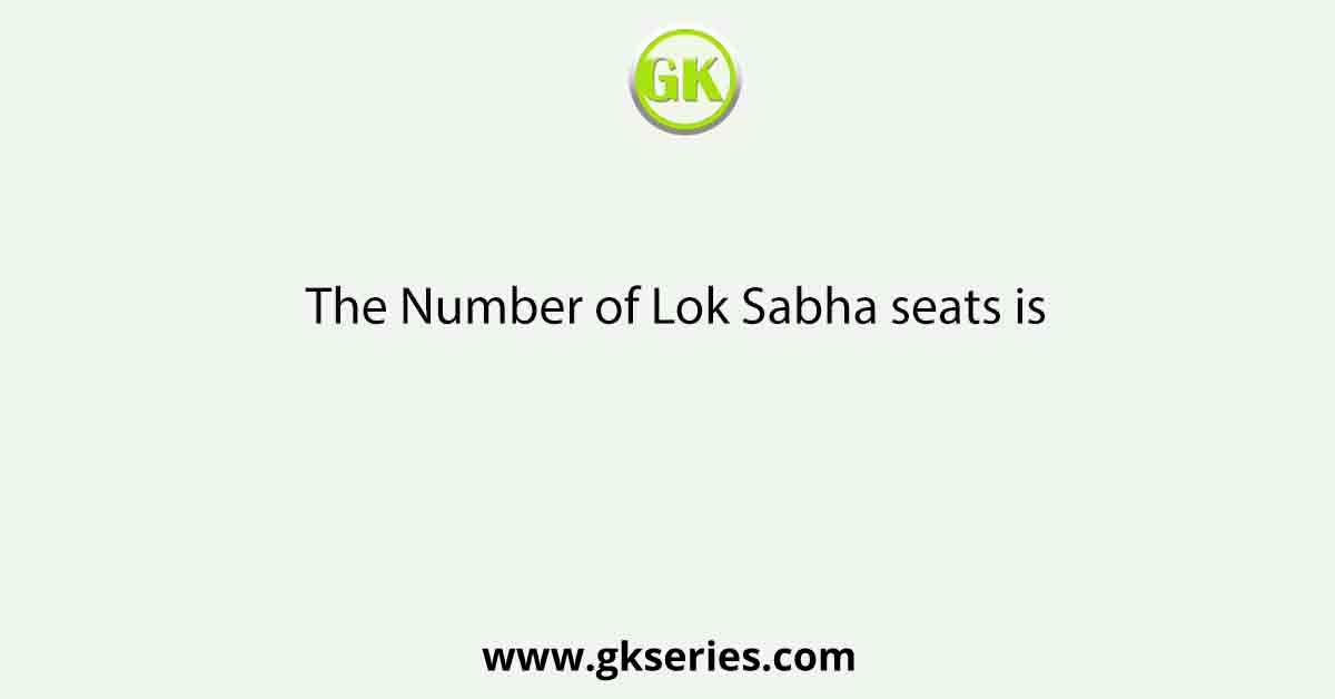 The Number of Lok Sabha seats is