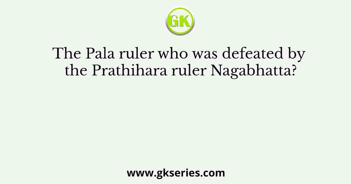 The Pala ruler who was defeated by the Prathihara ruler Nagabhatta?
