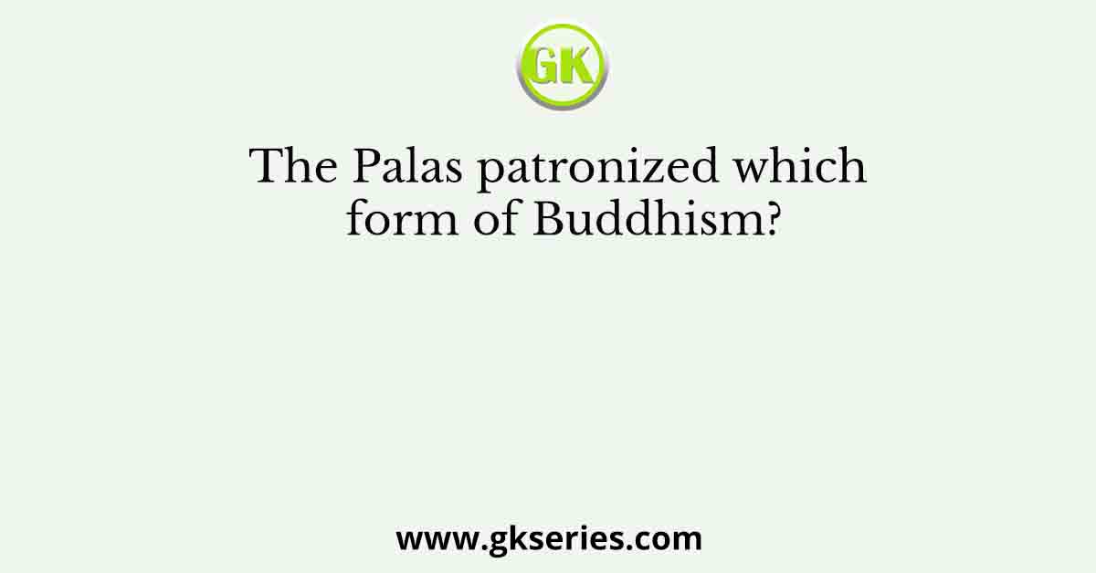 The Palas patronized which form of Buddhism?