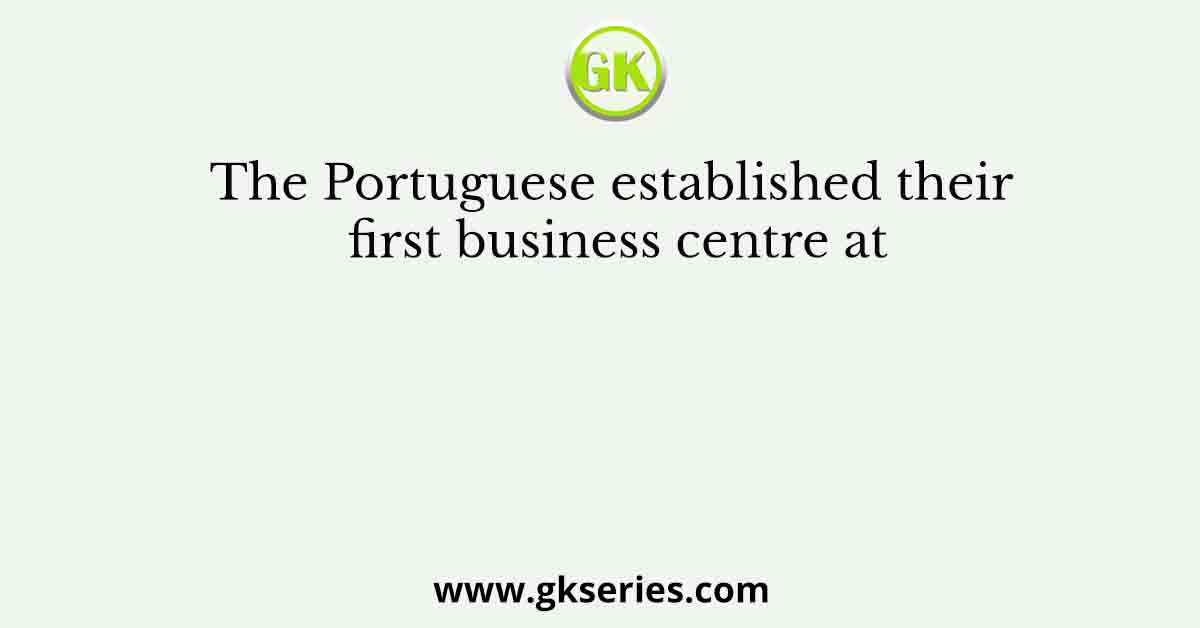 The Portuguese established their first business centre at