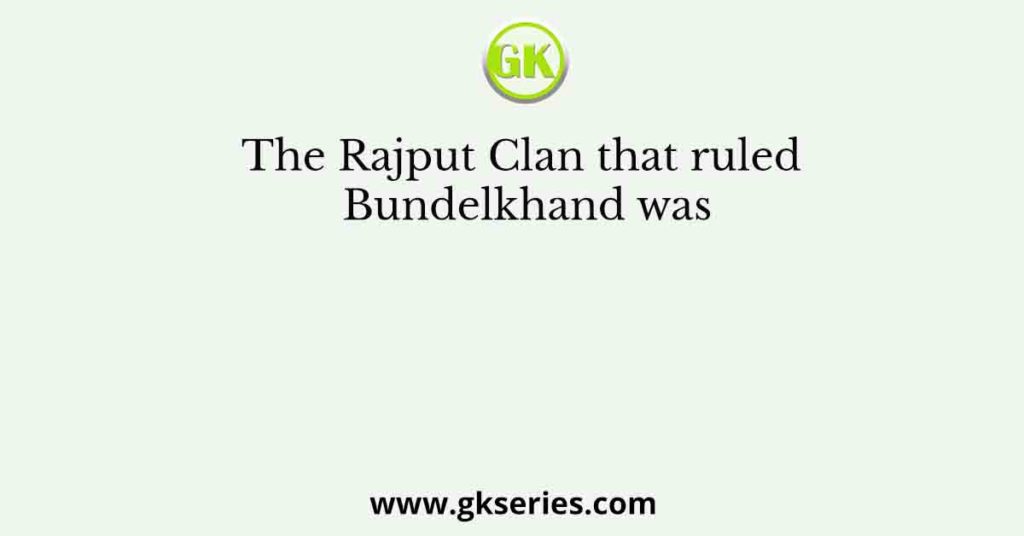 The Rajput Clan that ruled Bundelkhand was