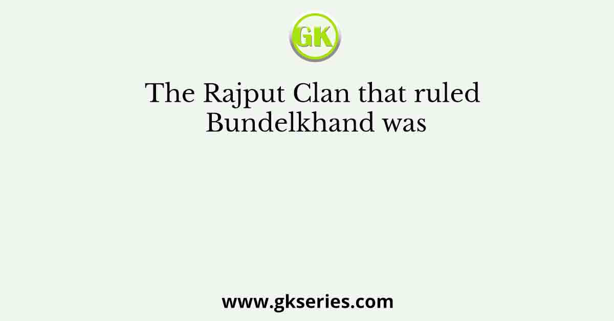 The Rajput Clan that ruled Bundelkhand was