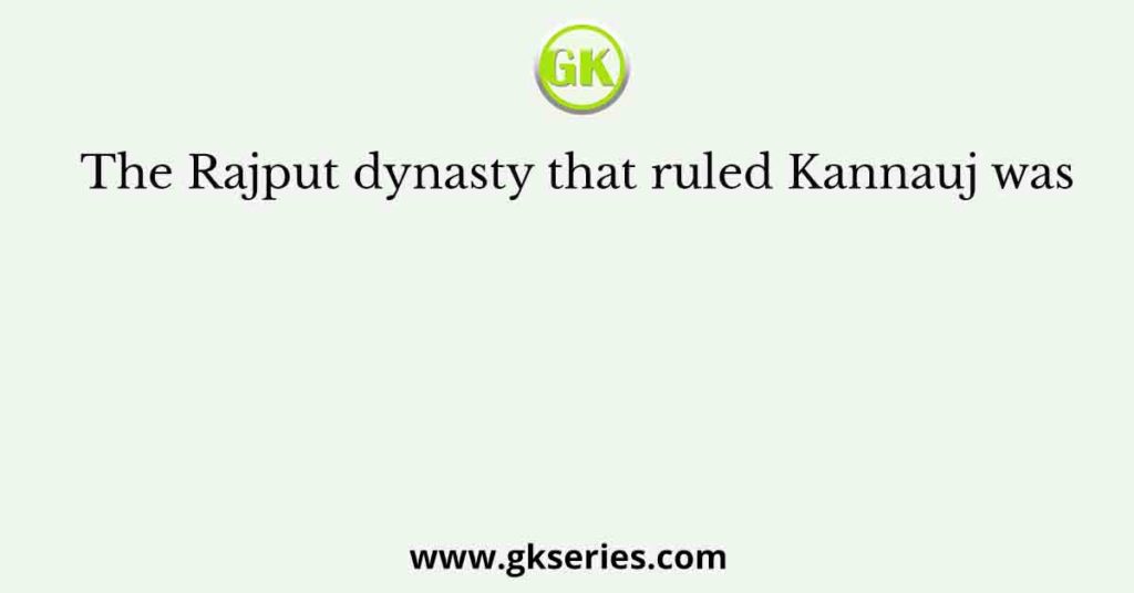 The Rajput dynasty that ruled Kannauj was