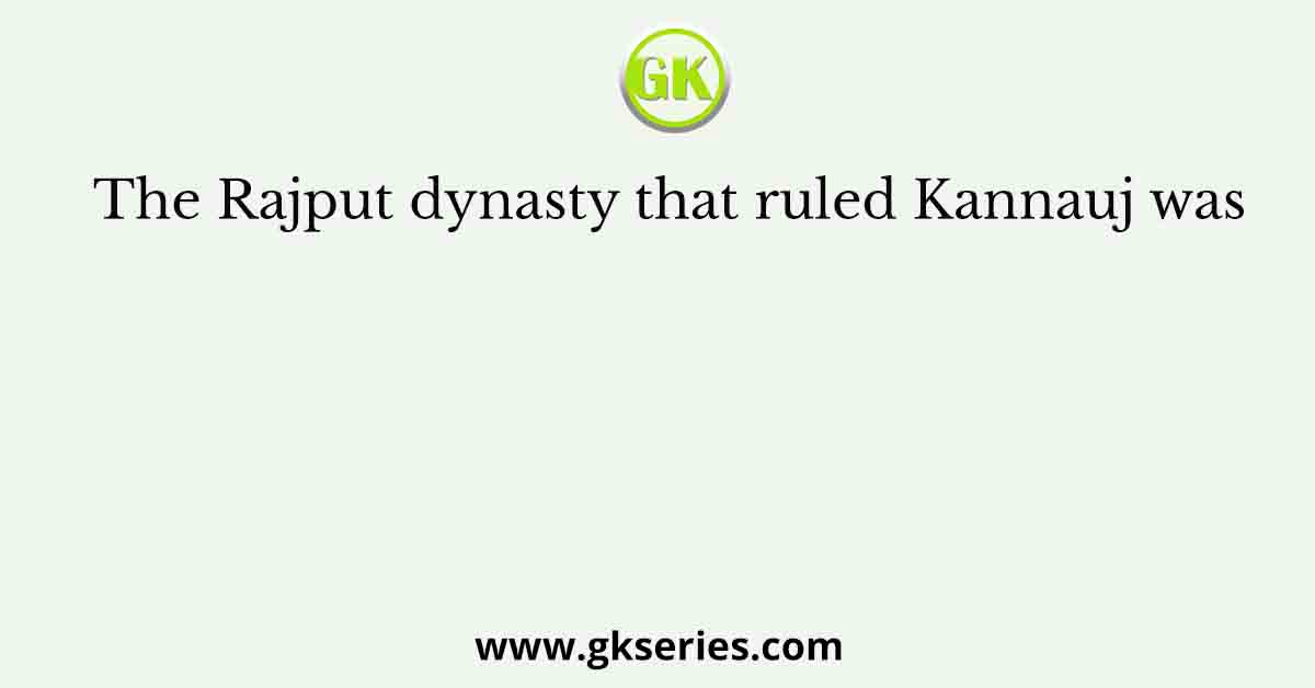 The Rajput dynasty that ruled Kannauj was