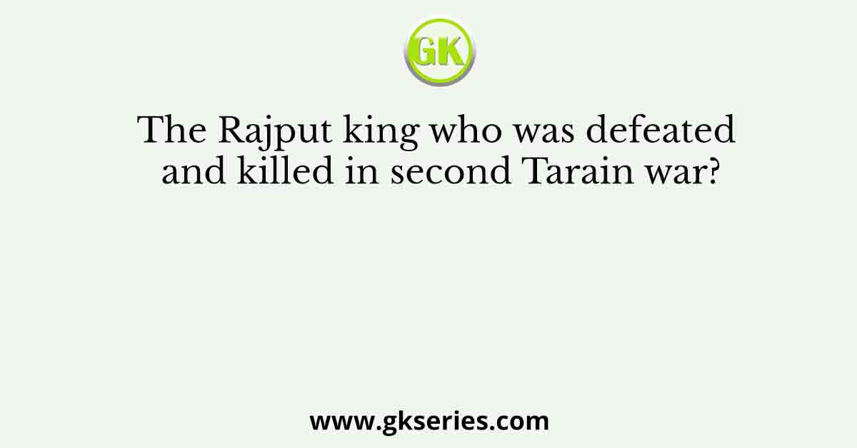 The Rajput king who was defeated and killed in second Tarain war?