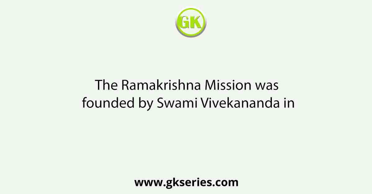 The Ramakrishna Mission was founded by Swami Vivekananda in