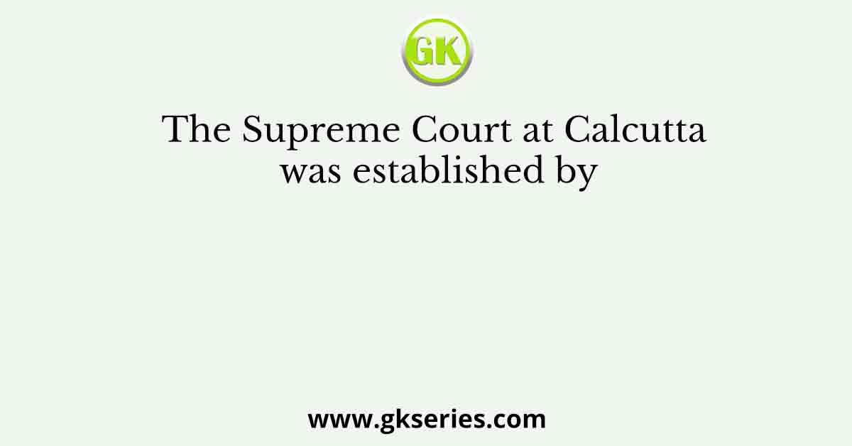 The Supreme Court at Calcutta was established by