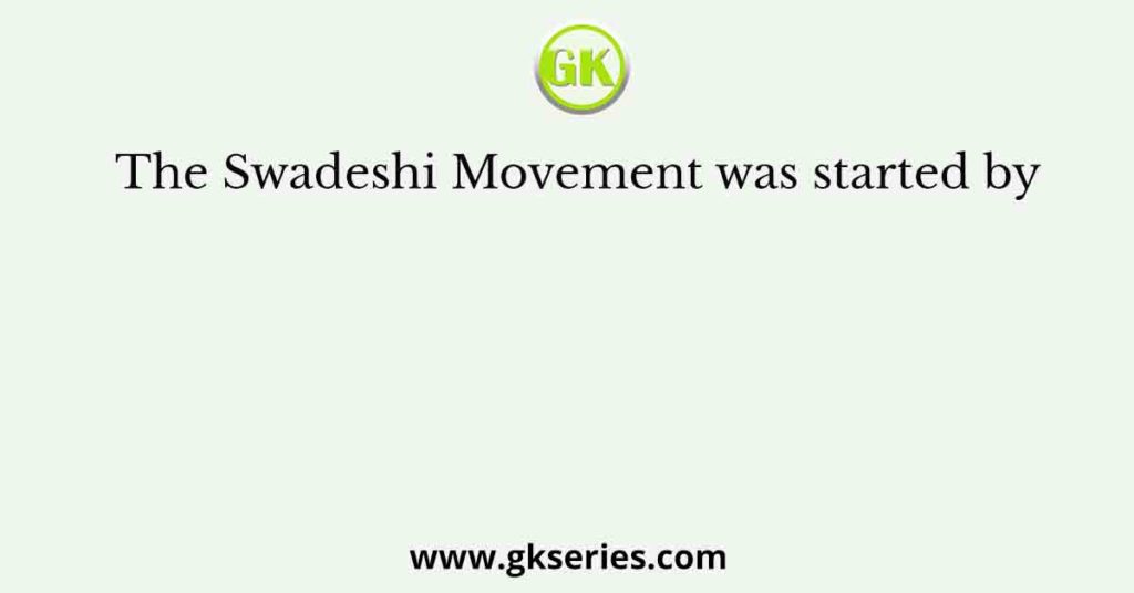 The Swadeshi Movement was started by