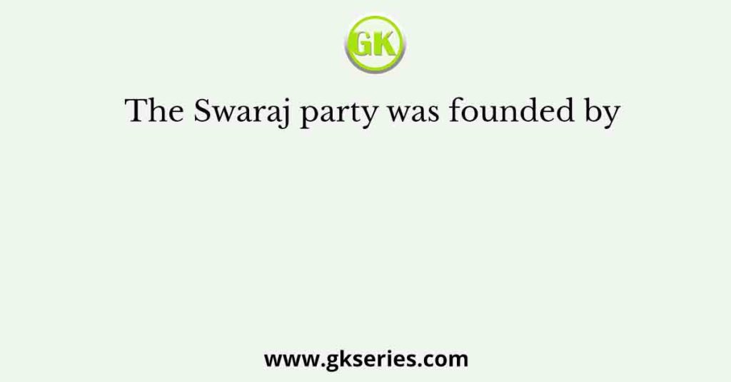 The Swaraj party was founded by