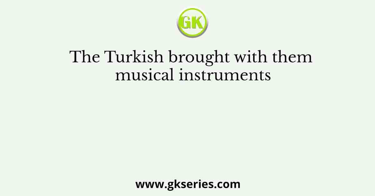 The Turkish brought with them musical instruments