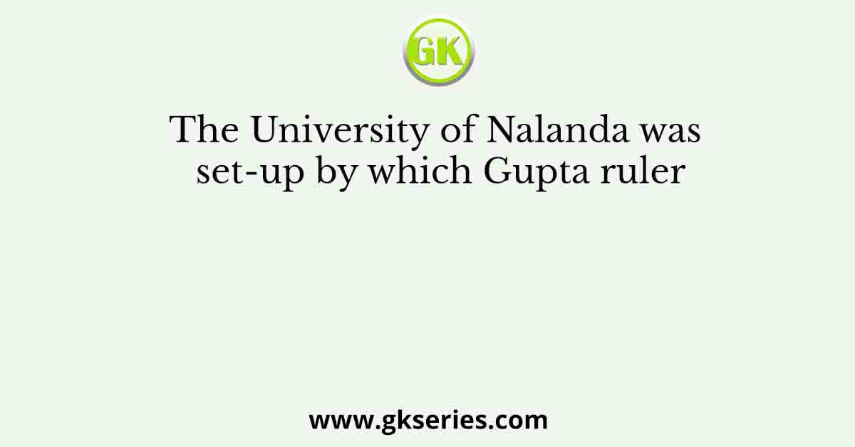 The University of Nalanda was set-up by which Gupta ruler