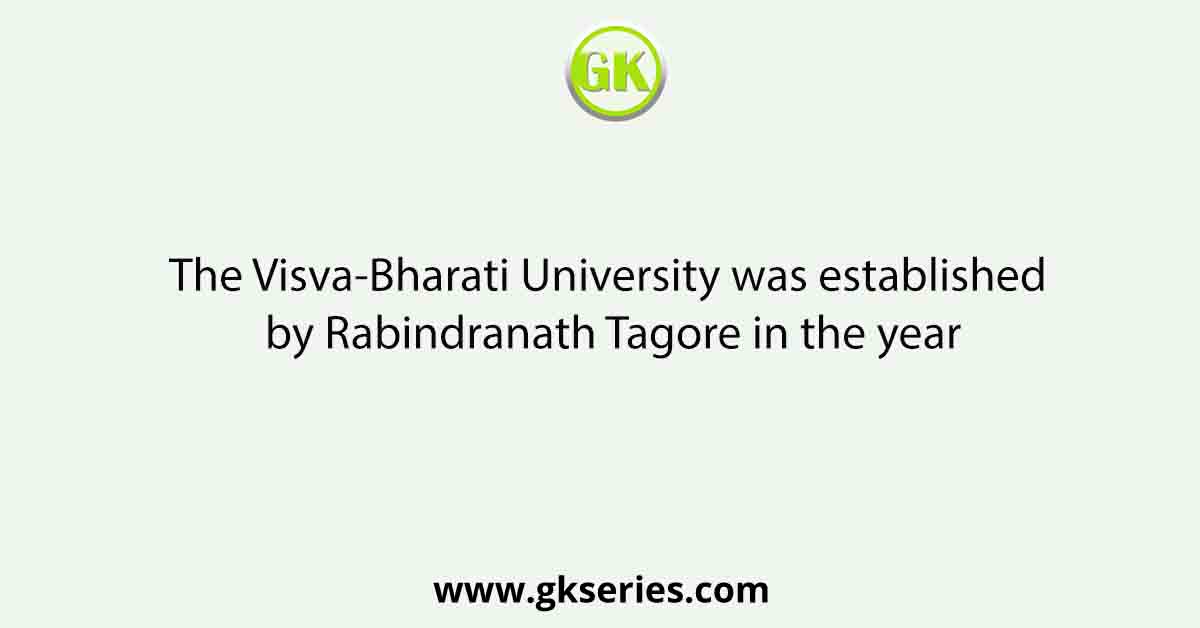 The Visva-Bharati University was established by Rabindranath Tagore in the year