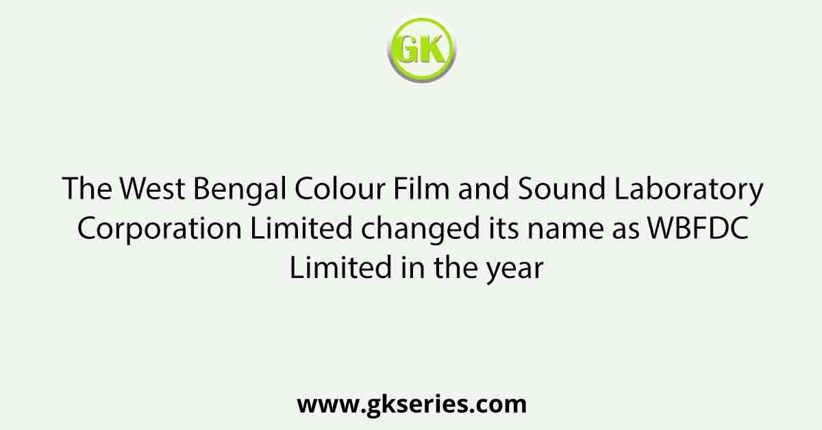 The West Bengal Colour Film and Sound Laboratory Corporation Limited changed its name as WBFDC Limited in the year