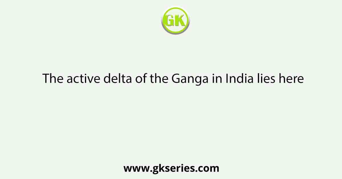 The active delta of the Ganga in India lies here