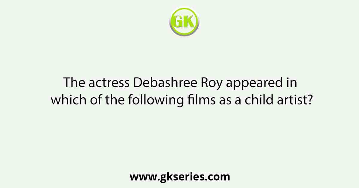 The actress Debashree Roy appeared in which of the following films as a child artist?