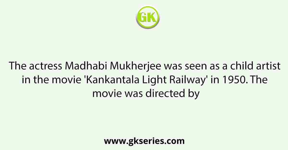 The actress Madhabi Mukherjee was seen as a child artist in the movie 'Kankantala Light Railway' in 1950. The movie was directed by