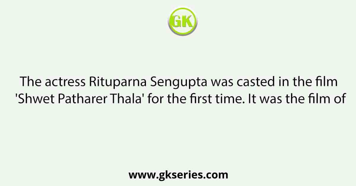 The actress Rituparna Sengupta was casted in the film 'Shwet Patharer Thala' for the first time. It was the film of