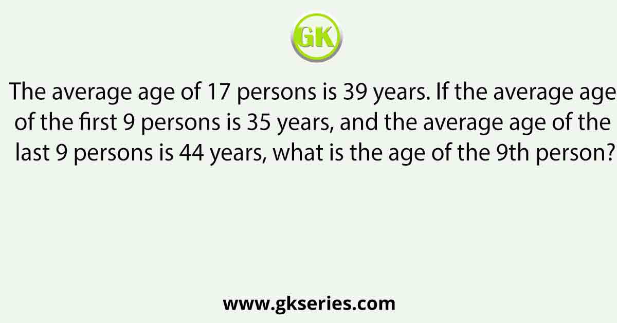 The average age of 17 persons is 39 years. If the average age of the first 9 persons is 35 years, and the average age of the last 9 persons is 44 years, what is the age of the 9th person?