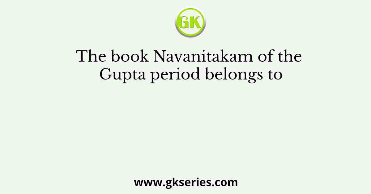 The book Navanitakam of the Gupta period belongs to