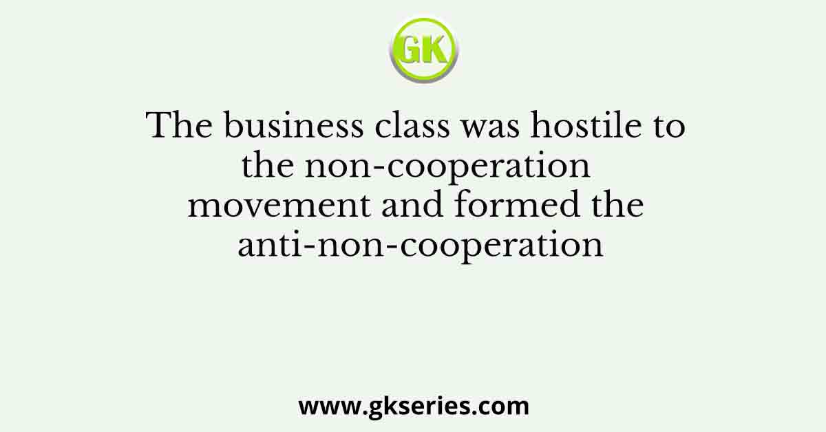 The business class was hostile to the non-cooperation movement and formed the anti-non-cooperation