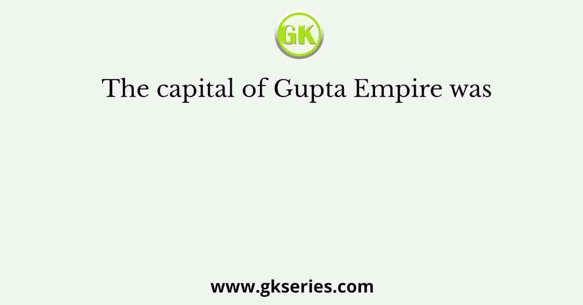 The capital of Gupta Empire was