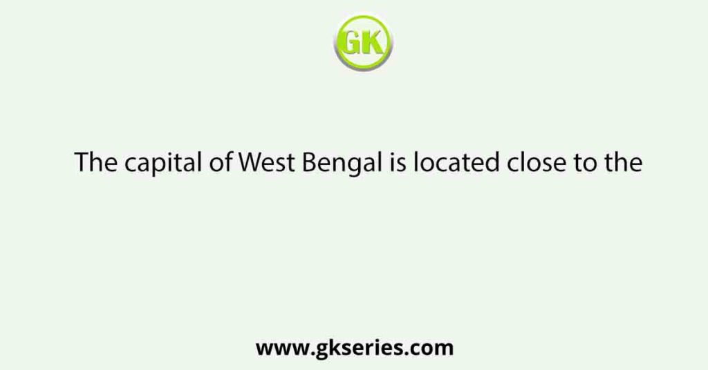 The capital of West Bengal is located close to the