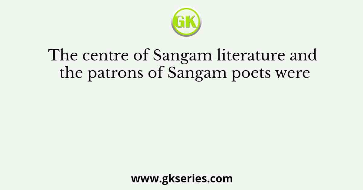 The centre of Sangam literature and the patrons of Sangam poets were