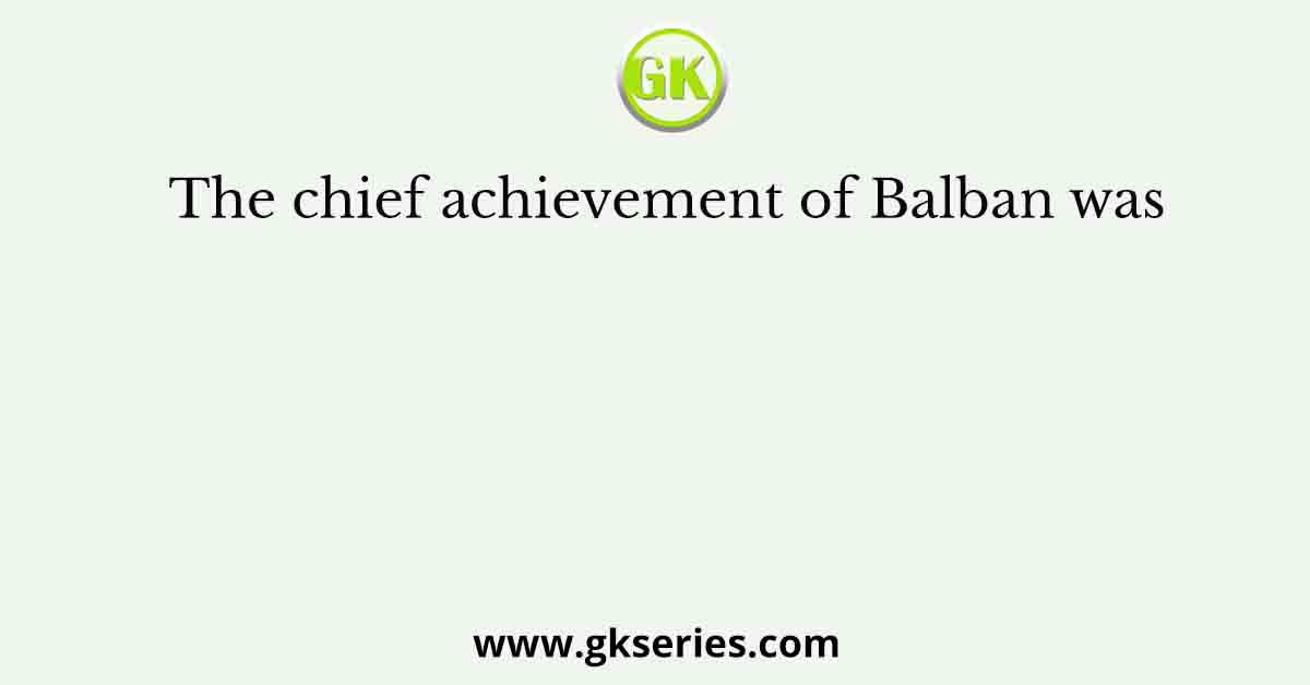 The chief achievement of Balban was