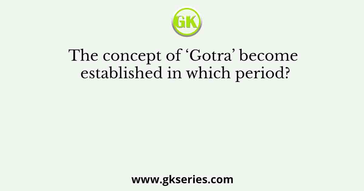 The concept of ‘Gotra’ become established in which period?