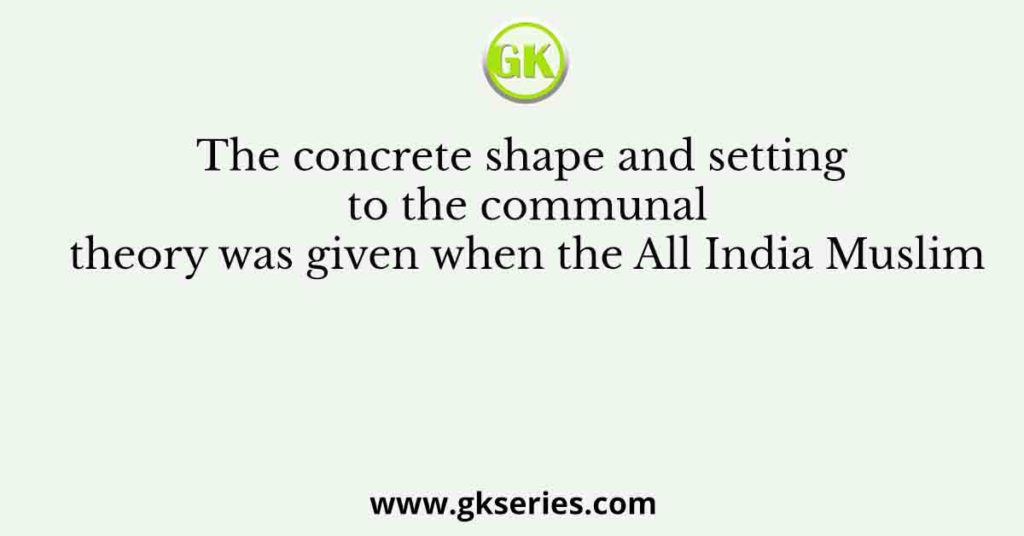 The concrete shape and setting to the communal theory was given when the All India Muslim