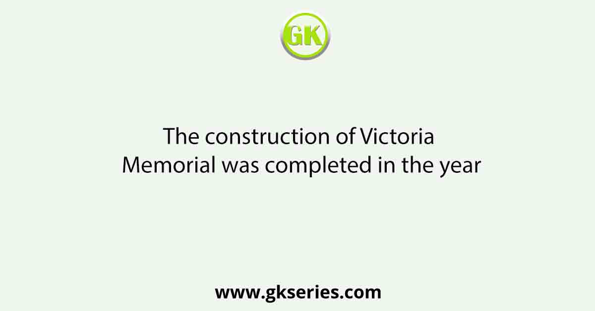 The construction of Victoria Memorial was completed in the year