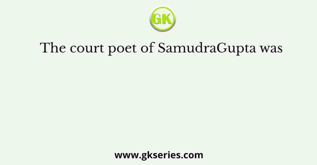 The court poet of SamudraGupta was